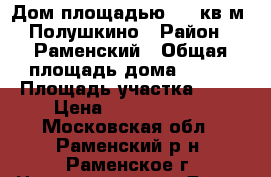 Дом площадью 350 кв.м, Полушкино › Район ­ Раменский › Общая площадь дома ­ 350 › Площадь участка ­ 18 › Цена ­ 20 000 000 - Московская обл., Раменский р-н, Раменское г. Недвижимость » Дома, коттеджи, дачи продажа   . Московская обл.